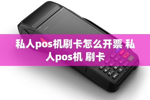私人pos机刷卡怎么开票 私人pos机 刷卡