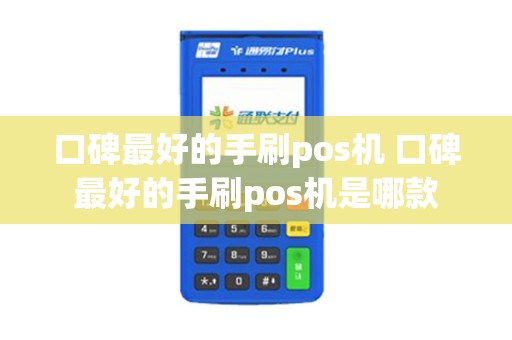 口碑最好的手刷pos机 口碑最好的手刷pos机是哪款