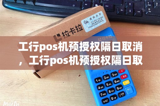 工行pos机预授权隔日取消，工行pos机预授权隔日取消有影响吗