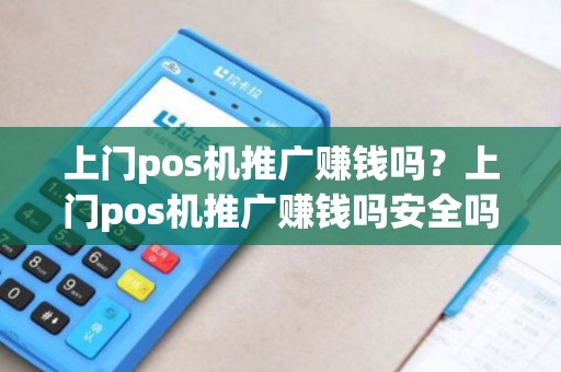 上门pos机推广赚钱吗？上门pos机推广赚钱吗安全吗