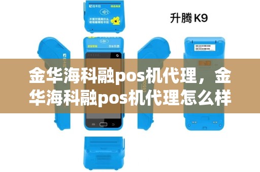 金华海科融pos机代理，金华海科融pos机代理怎么样