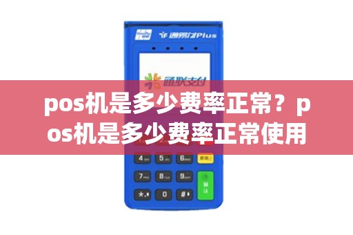 pos机是多少费率正常？pos机是多少费率正常使用