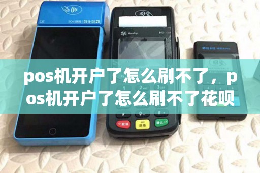 pos机开户了怎么刷不了，pos机开户了怎么刷不了花呗