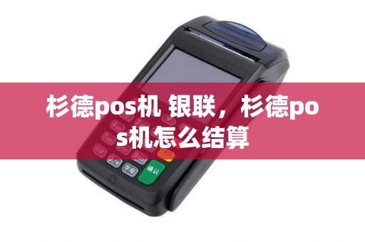 杉德pos机 银联，杉德pos机怎么结算