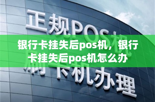 银行卡挂失后pos机，银行卡挂失后pos机怎么办