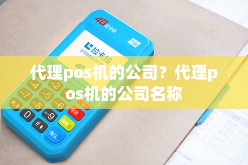 代理pos机的公司？代理pos机的公司名称