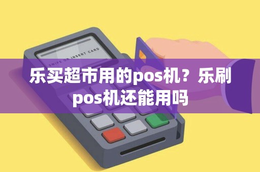 乐买超市用的pos机？乐刷pos机还能用吗