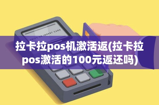 拉卡拉pos机激活返(拉卡拉pos激活的100元返还吗)