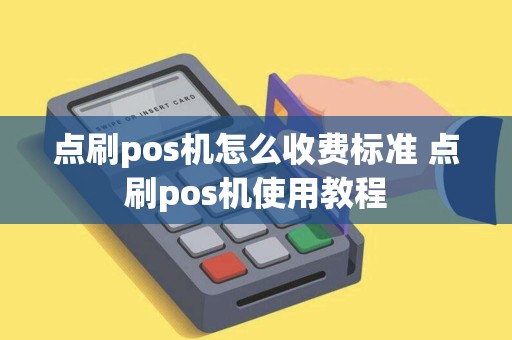 点刷pos机怎么收费标准 点刷pos机使用教程