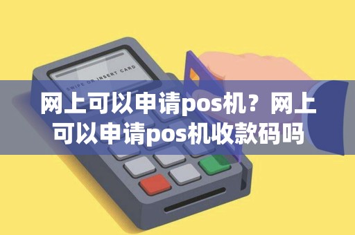 网上可以申请pos机？网上可以申请pos机收款码吗
