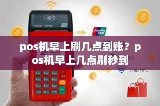 pos机早上刷几点到账？pos机早上几点刷秒到