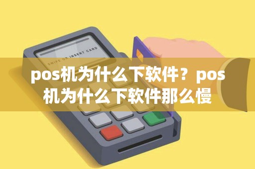 pos机为什么下软件？pos机为什么下软件那么慢