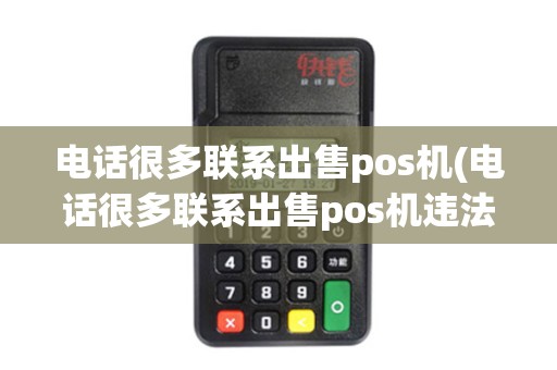 电话很多联系出售pos机(电话很多联系出售pos机违法吗)