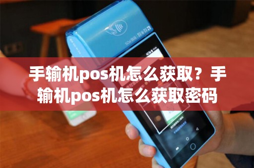 手输机pos机怎么获取？手输机pos机怎么获取密码
