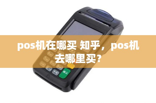 pos机在哪买 知乎，pos机去哪里买？