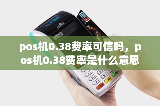 pos机0.38费率可信吗，pos机0.38费率是什么意思
