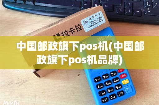 中国邮政旗下pos机(中国邮政旗下pos机品牌)