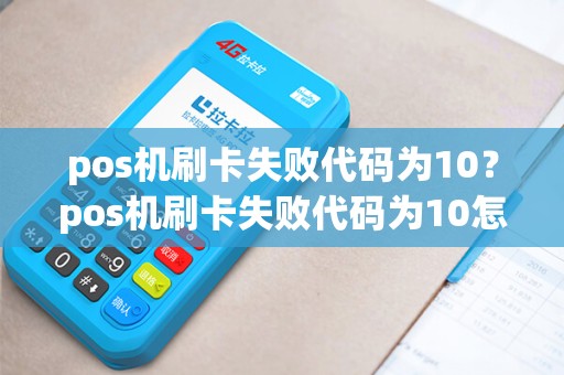 pos机刷卡失败代码为10？pos机刷卡失败代码为10怎么回事