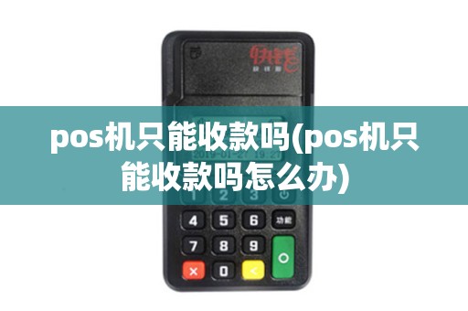 pos机只能收款吗(pos机只能收款吗怎么办)
