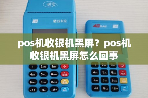 pos机收银机黑屏？pos机收银机黑屏怎么回事