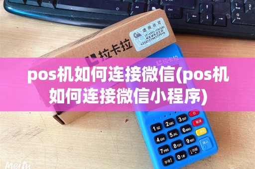 pos机如何连接微信(pos机如何连接微信小程序)
