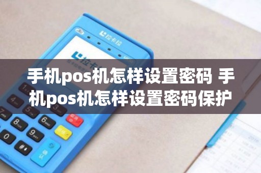 手机pos机怎样设置密码 手机pos机怎样设置密码保护