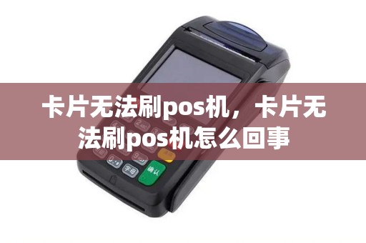 卡片无法刷pos机，卡片无法刷pos机怎么回事