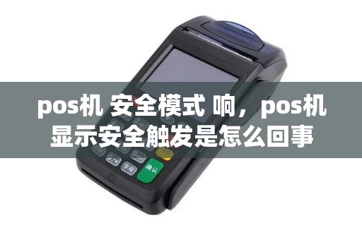 pos机 安全模式 响，pos机显示安全触发是怎么回事