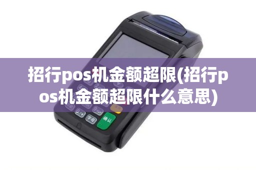 招行pos机金额超限(招行pos机金额超限什么意思)