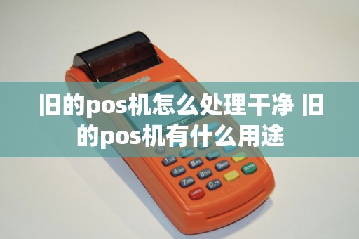 旧的pos机怎么处理干净 旧的pos机有什么用途