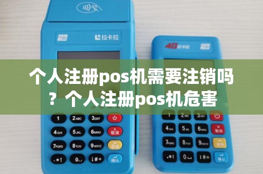 个人注册pos机需要注销吗？个人注册pos机危害