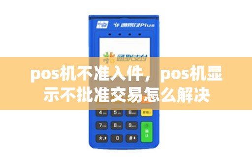 pos机不准入件，pos机显示不批准交易怎么解决