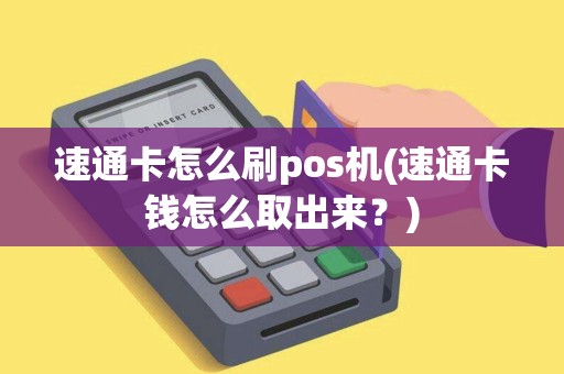 速通卡怎么刷pos机(速通卡钱怎么取出来？)