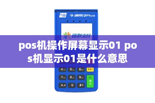 pos机操作屏幕显示01 pos机显示01是什么意思
