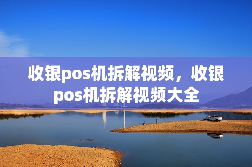 收银pos机拆解视频，收银pos机拆解视频大全