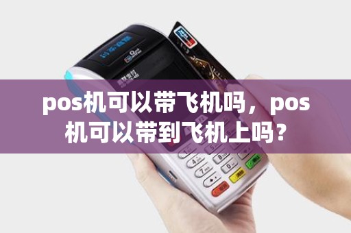 pos机可以带飞机吗，pos机可以带到飞机上吗？