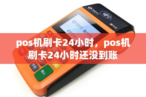 pos机刷卡24小时，pos机刷卡24小时还没到账