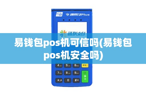 易钱包pos机可信吗(易钱包pos机安全吗)