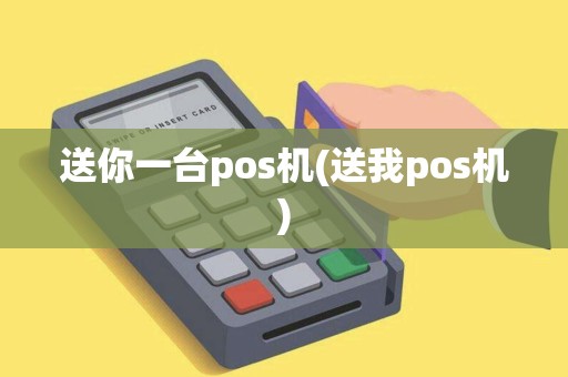 送你一台pos机(送我pos机)