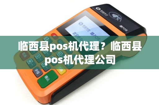 临西县pos机代理？临西县pos机代理公司