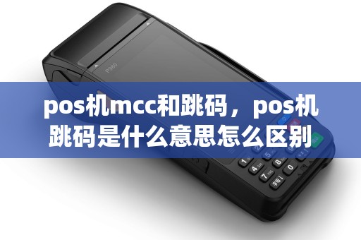pos机mcc和跳码，pos机跳码是什么意思怎么区别
