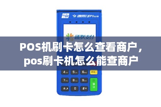 POS机刷卡怎么查看商户，pos刷卡机怎么能查商户