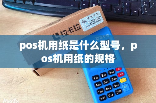 pos机用纸是什么型号，pos机用纸的规格