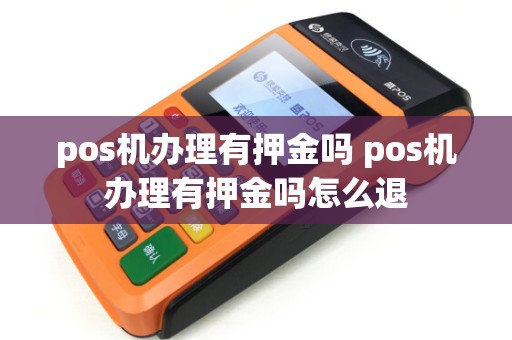 pos机办理有押金吗 pos机办理有押金吗怎么退