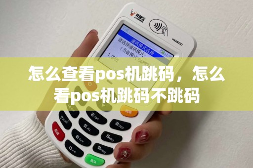 怎么查看pos机跳码，怎么看pos机跳码不跳码