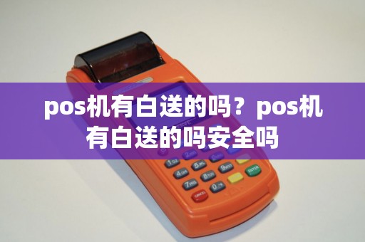 pos机有白送的吗？pos机有白送的吗安全吗