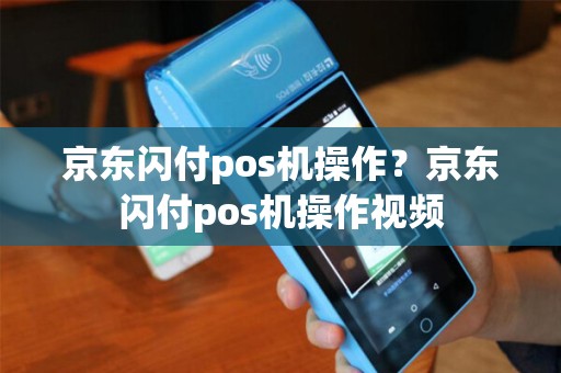 京东闪付pos机操作？京东闪付pos机操作视频