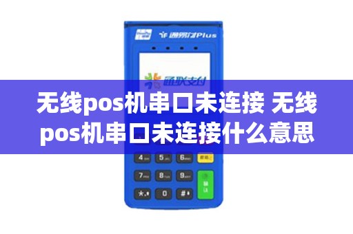无线pos机串口未连接 无线pos机串口未连接什么意思