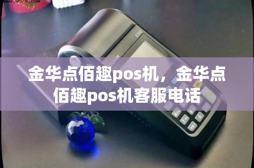 金华点佰趣pos机，金华点佰趣pos机客服电话