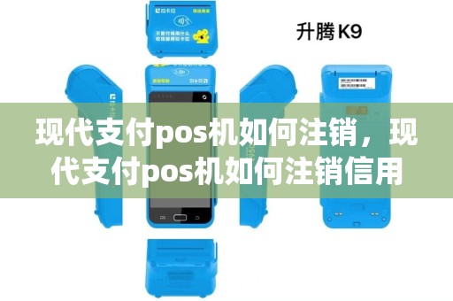 现代支付pos机如何注销，现代支付pos机如何注销信用卡
